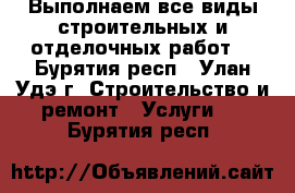 Выполнаем все виды строительных и отделочных работ  - Бурятия респ., Улан-Удэ г. Строительство и ремонт » Услуги   . Бурятия респ.